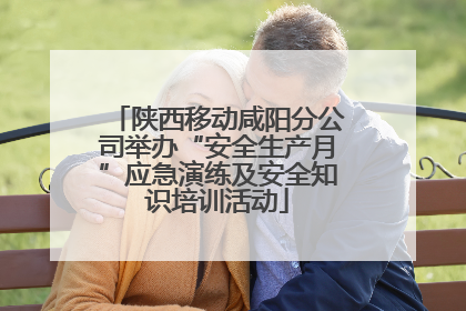 陕西移动咸阳分公司举办“安全生产月”应急演练及安全知识培训活动